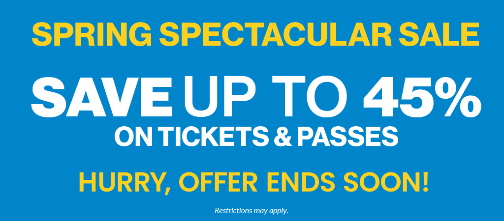 Spring Spectacular Sale: Save up to 45% on Tickets and Passes AND Save up to 20% on 2-Park Passes. Hurry offer ends soon